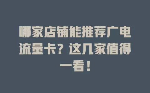 哪家店铺能推荐广电流量卡？这几家值得一看！