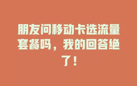 朋友问移动卡选流量套餐吗，我的回答绝了！