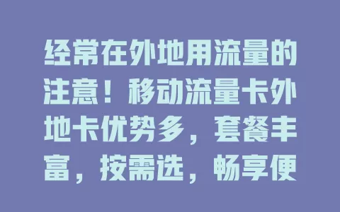 经常在外地用流量的注意！移动流量卡外地卡优势多，套餐丰富，按需选，畅享便捷上网体验