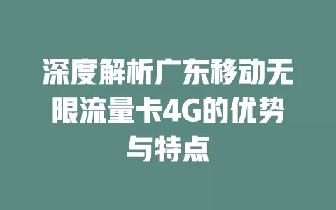 深度解析广东移动无限流量卡4G的优势与特点