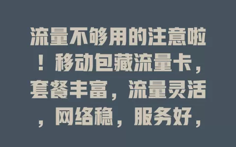 流量不够用的注意啦！移动包藏流量卡，套餐丰富，流量灵活，网络稳，服务好，助你告别流量焦虑