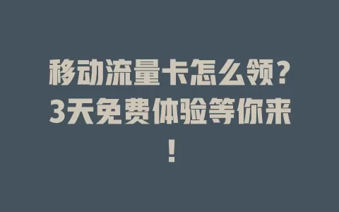 移动流量卡怎么领？3天免费体验等你来！