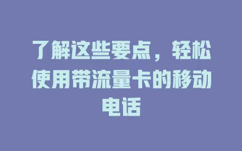 了解这些要点，轻松使用带流量卡的移动电话