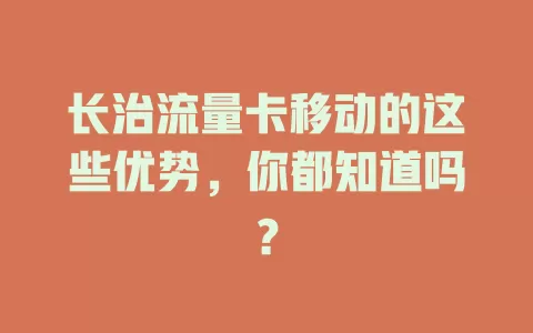 长治流量卡移动的这些优势，你都知道吗？