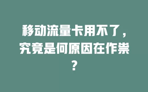 移动流量卡用不了，究竟是何原因在作祟？