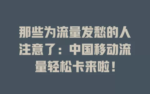 那些为流量发愁的人注意了：中国移动流量轻松卡来啦！