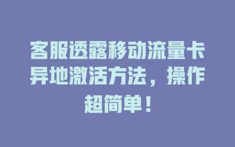 客服透露移动流量卡异地激活方法，操作超简单！