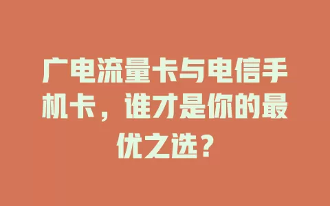 广电流量卡与电信手机卡，谁才是你的最优之选？