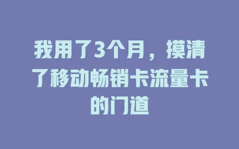 我用了3个月，摸清了移动畅销卡流量卡的门道