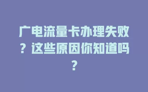广电流量卡办理失败？这些原因你知道吗？