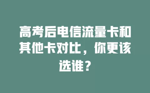 高考后电信流量卡和其他卡对比，你更该选谁？
