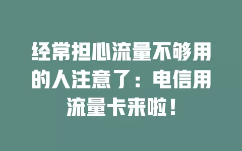 经常担心流量不够用的人注意了：电信用流量卡来啦！