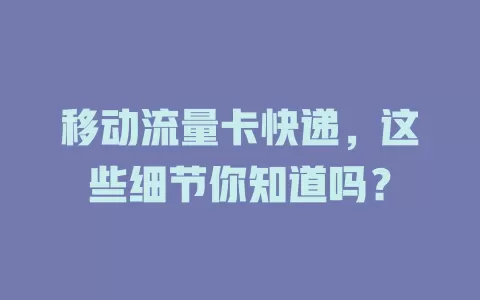 移动流量卡快递，这些细节你知道吗？