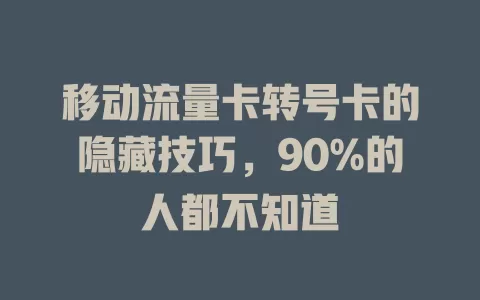 移动流量卡转号卡的隐藏技巧，90%的人都不知道