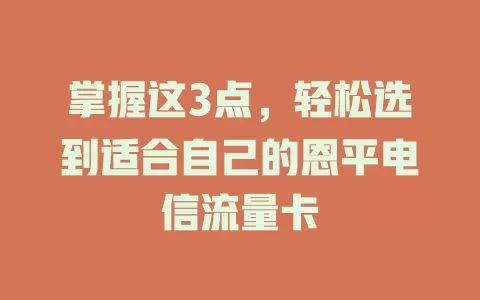 掌握这3点，轻松选到适合自己的恩平电信流量卡