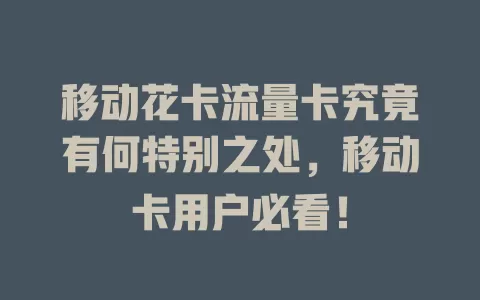 移动花卡流量卡究竟有何特别之处，移动卡用户必看！