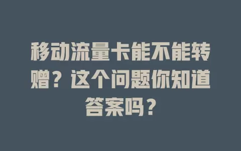 移动流量卡能不能转赠？这个问题你知道答案吗？