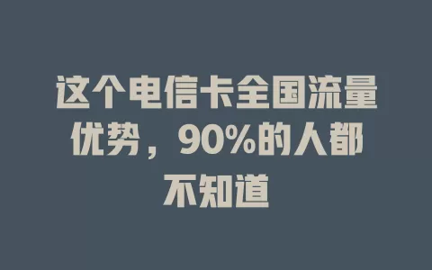 这个电信卡全国流量优势，90%的人都不知道