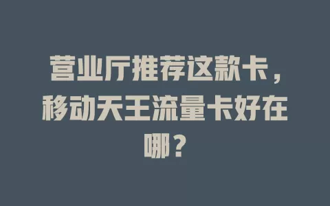 营业厅推荐这款卡，移动天王流量卡好在哪？