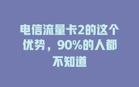 电信流量卡2的这个优势，90%的人都不知道