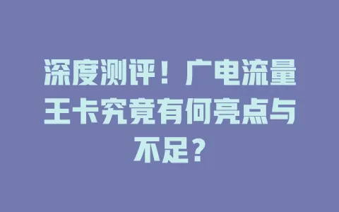 深度测评！广电流量王卡究竟有何亮点与不足？