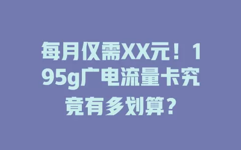 每月仅需XX元！195g广电流量卡究竟有多划算？