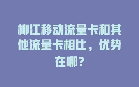 柳江移动流量卡和其他流量卡相比，优势在哪？