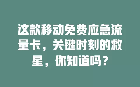 这款移动免费应急流量卡，关键时刻的救星，你知道吗？