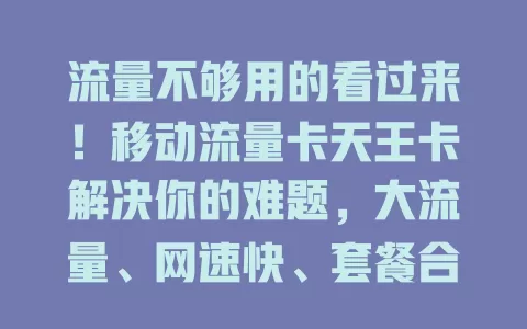 流量不够用的看过来！移动流量卡天王卡解决你的难题，大流量、网速快、套餐合理，给你优质上网体验
