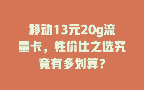 移动13元20g流量卡，性价比之选究竟有多划算？