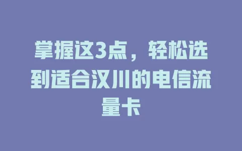 掌握这3点，轻松选到适合汉川的电信流量卡