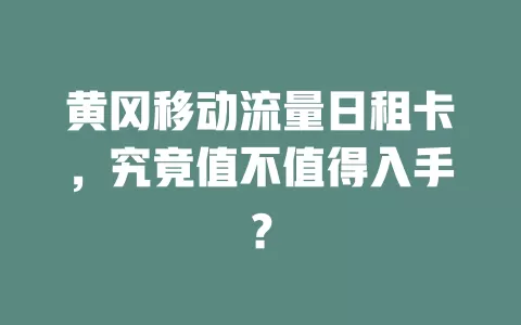 黄冈移动流量日租卡，究竟值不值得入手？