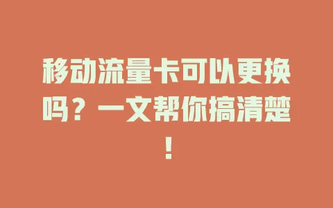 移动流量卡可以更换吗？一文帮你搞清楚！