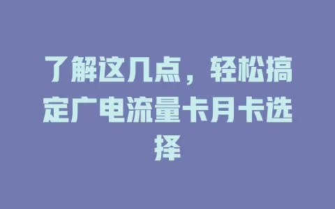 了解这几点，轻松搞定广电流量卡月卡选择