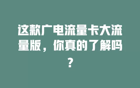 这款广电流量卡大流量版，你真的了解吗？