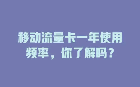 移动流量卡一年使用频率，你了解吗？