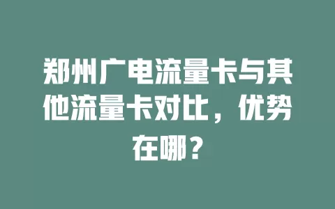 郑州广电流量卡与其他流量卡对比，优势在哪？