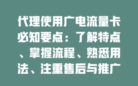 代理使用广电流量卡必知要点：了解特点、掌握流程、熟悉用法、注重售后与推广