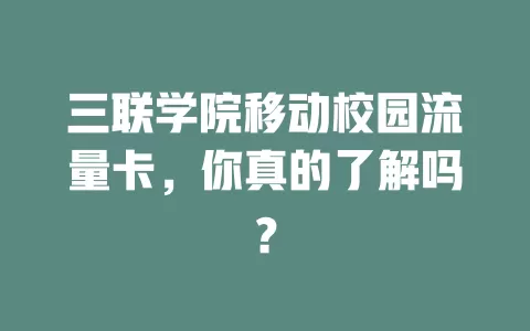三联学院移动校园流量卡，你真的了解吗？