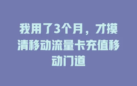 我用了3个月，才摸清移动流量卡充值移动门道