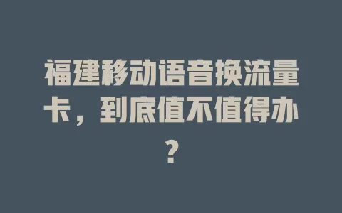 福建移动语音换流量卡，到底值不值得办？