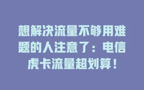 想解决流量不够用难题的人注意了：电信虎卡流量超划算！