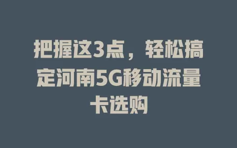 把握这3点，轻松搞定河南5G移动流量卡选购