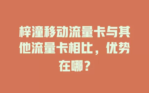 梓潼移动流量卡与其他流量卡相比，优势在哪？