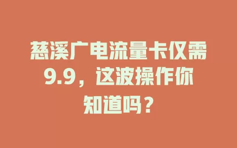 慈溪广电流量卡仅需9.9，这波操作你知道吗？