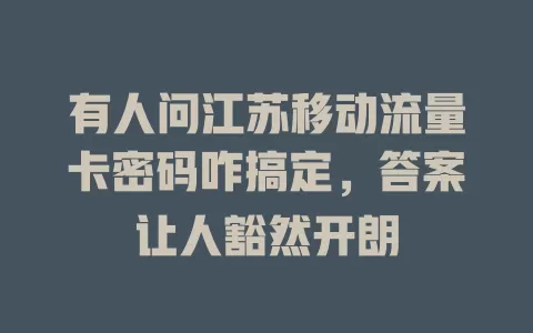 有人问江苏移动流量卡密码咋搞定，答案让人豁然开朗