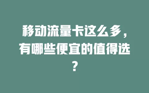 移动流量卡这么多，有哪些便宜的值得选？