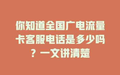 你知道全国广电流量卡客服电话是多少吗？一文讲清楚