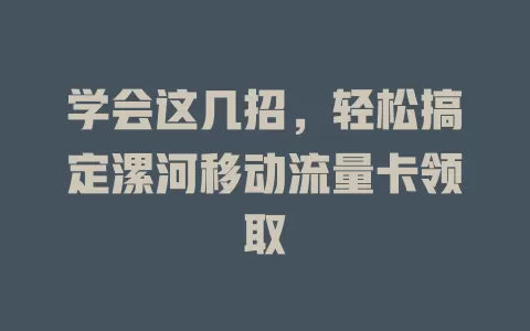 学会这几招，轻松搞定漯河移动流量卡领取