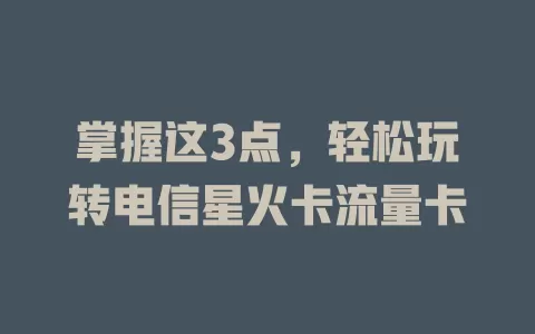 掌握这3点，轻松玩转电信星火卡流量卡
